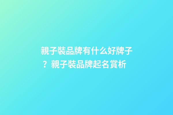 親子裝品牌有什么好牌子？親子裝品牌起名賞析-第1張-商標起名-玄機派